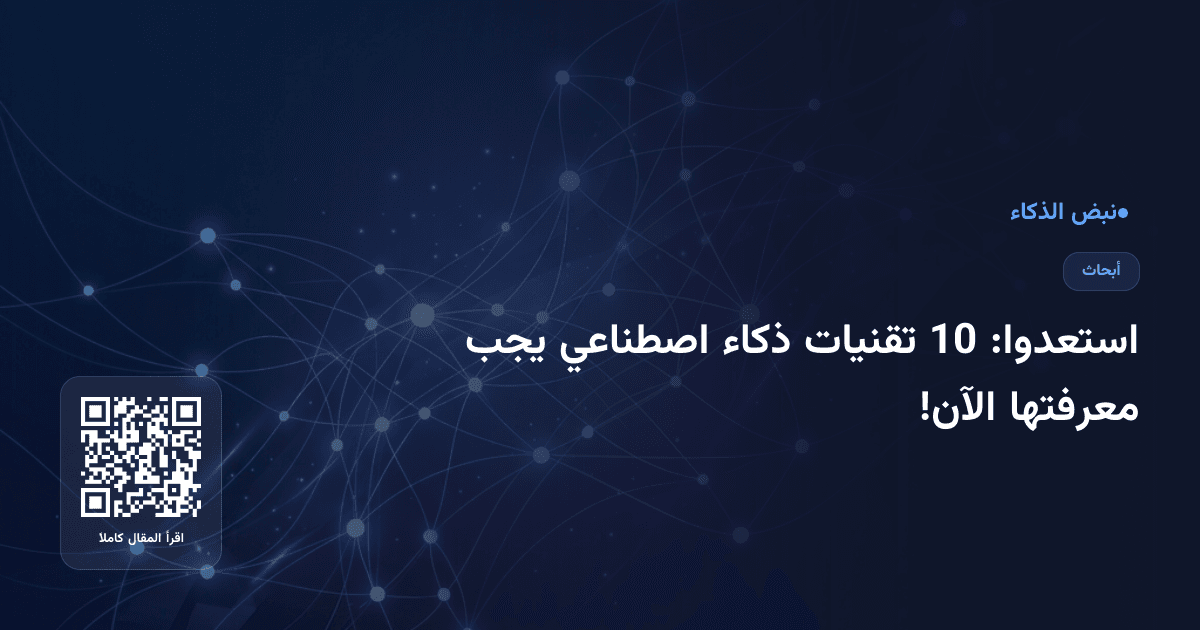 استعدوا: 10 تقنيات ذكاء اصطناعي يجب معرفتها الآن!