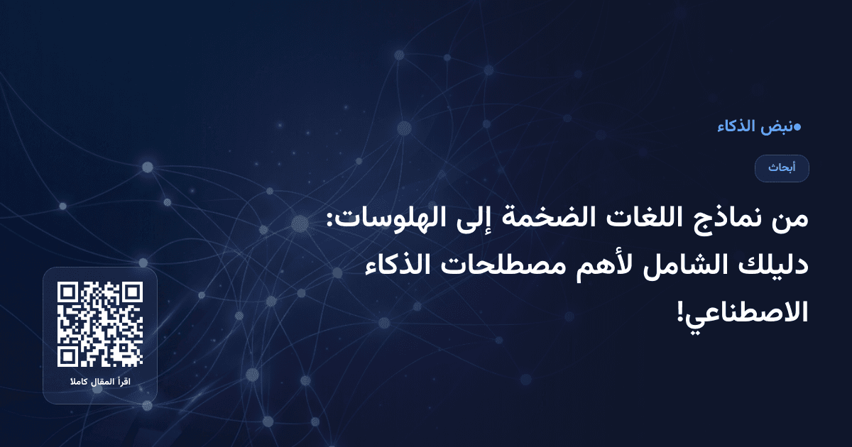 من نماذج اللغات الضخمة إلى الهلوسات: دليلك الشامل لأهم مصطلحات الذكاء الاصطناعي!