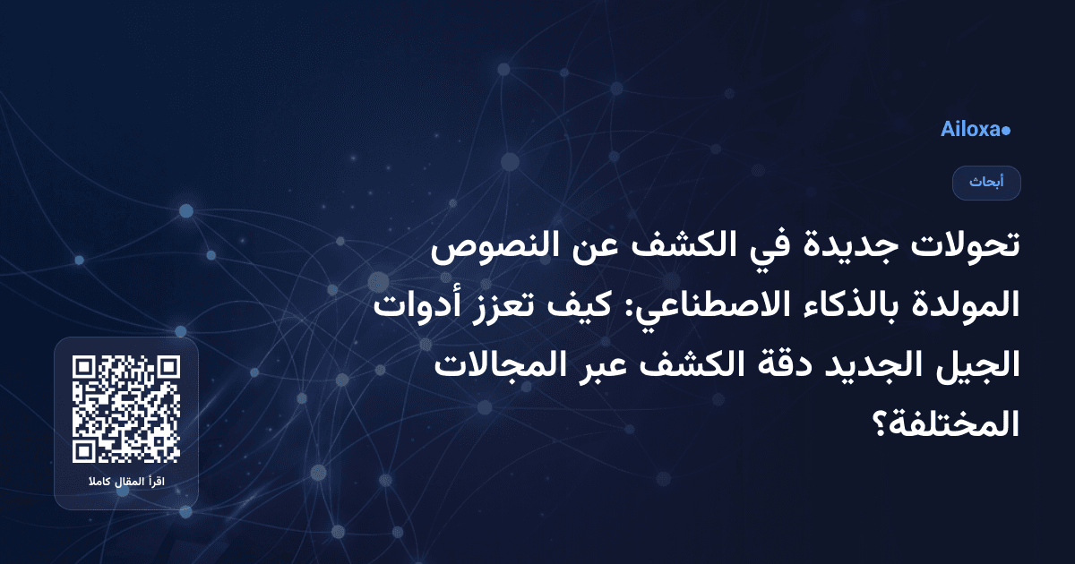 تحولات جديدة في الكشف عن النصوص المولدة بالذكاء الاصطناعي: كيف تعزز أدوات الجيل الجديد دقة الكشف عبر المجالات المختلفة؟