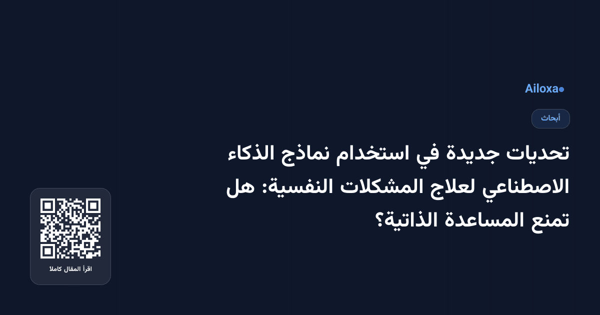 تحديات جديدة في استخدام نماذج الذكاء الاصطناعي لعلاج المشكلات النفسية: هل تمنع المساعدة الذاتية؟