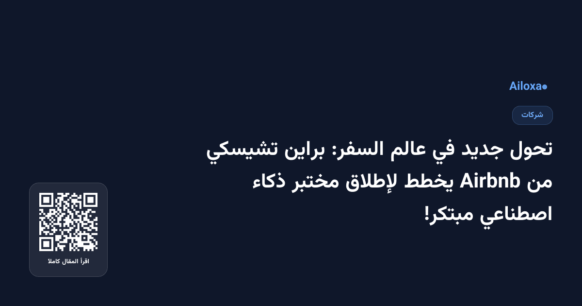 تحول جديد في عالم السفر: براين تشيسكي من Airbnb يخطط لإطلاق مختبر ذكاء اصطناعي مبتكر!