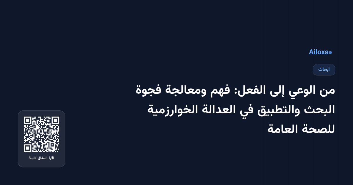 من الوعي إلى الفعل: فهم ومعالجة فجوة البحث والتطبيق في العدالة الخوارزمية للصحة العامة