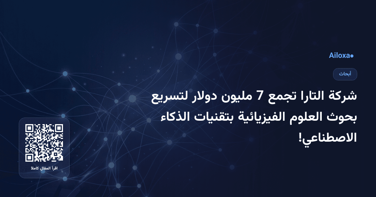 شركة التارا تجمع 7 مليون دولار لتسريع بحوث العلوم الفيزيائية بتقنيات الذكاء الاصطناعي!