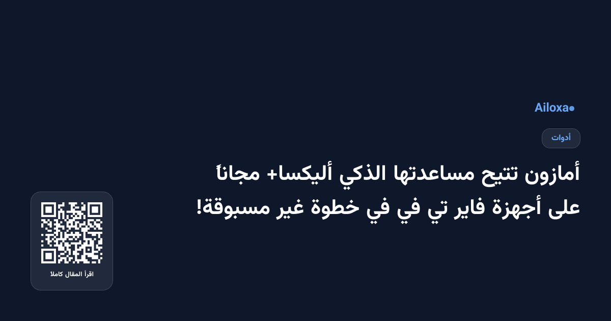 أمازون تتيح مساعدتها الذكي أليكسا+ مجاناً على أجهزة فاير تي في في خطوة غير مسبوقة!