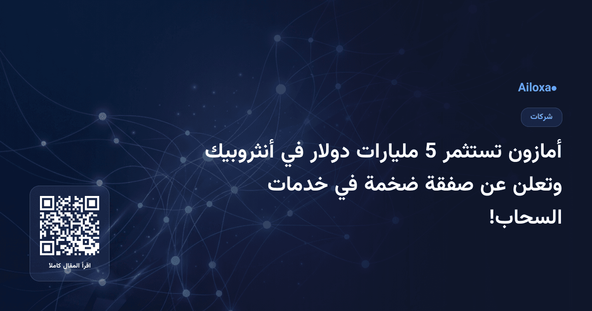 أمازون تستثمر 5 مليارات دولار في أنثروبيك وتعلن عن صفقة ضخمة في خدمات السحاب!