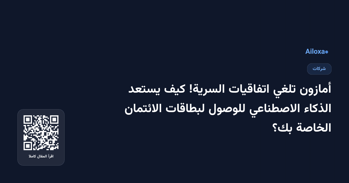 أمازون تلغي اتفاقيات السرية! كيف يستعد الذكاء الاصطناعي للوصول لبطاقات الائتمان الخاصة بك؟