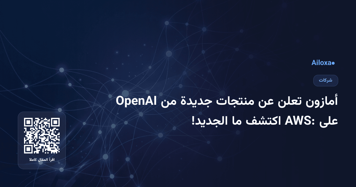 أمازون تعلن عن منتجات جديدة من OpenAI على AWS: اكتشف ما الجديد!