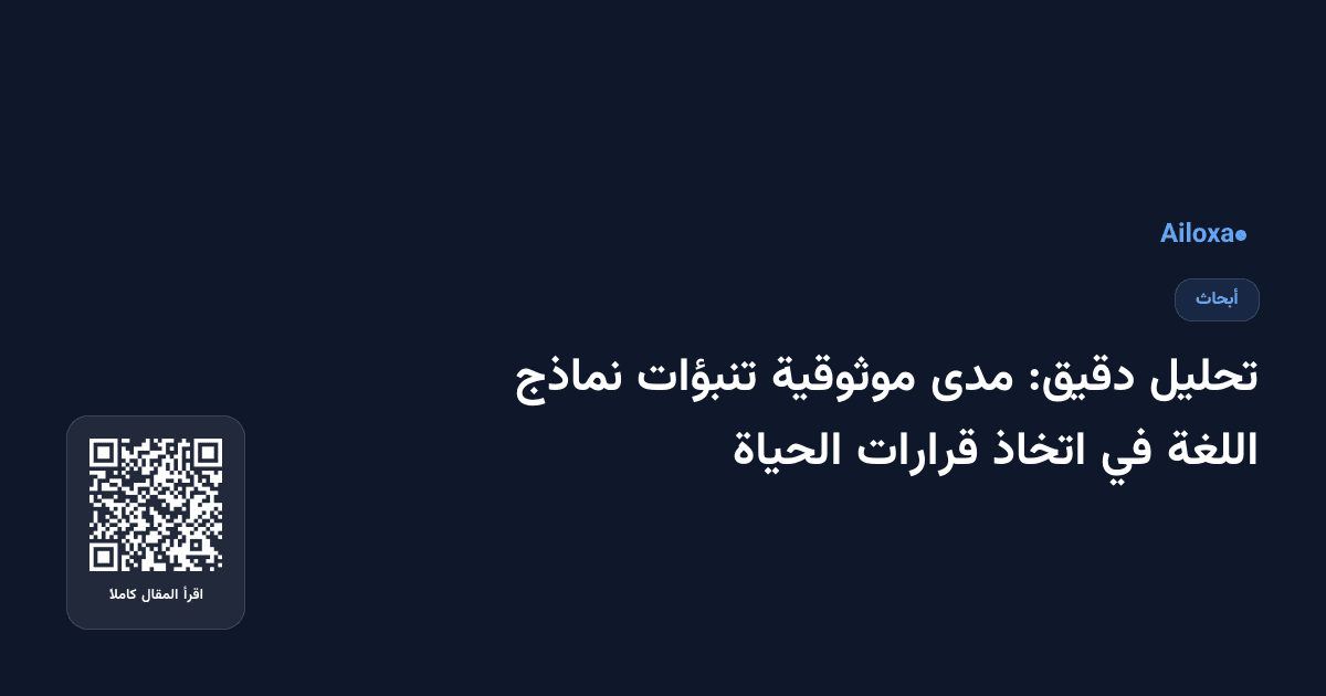 تحليل دقيق: مدى موثوقية تنبؤات نماذج اللغة في اتخاذ قرارات الحياة