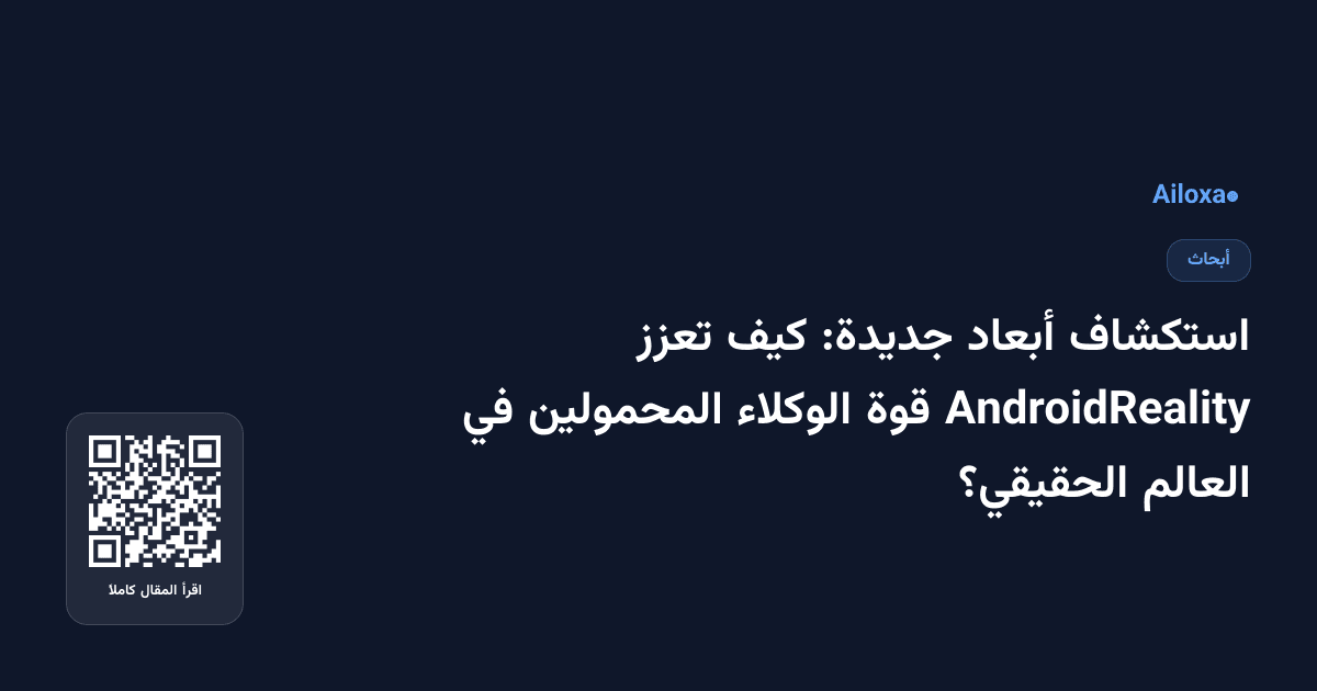 استكشاف أبعاد جديدة: كيف تعزز AndroidReality قوة الوكلاء المحمولين في العالم الحقيقي؟