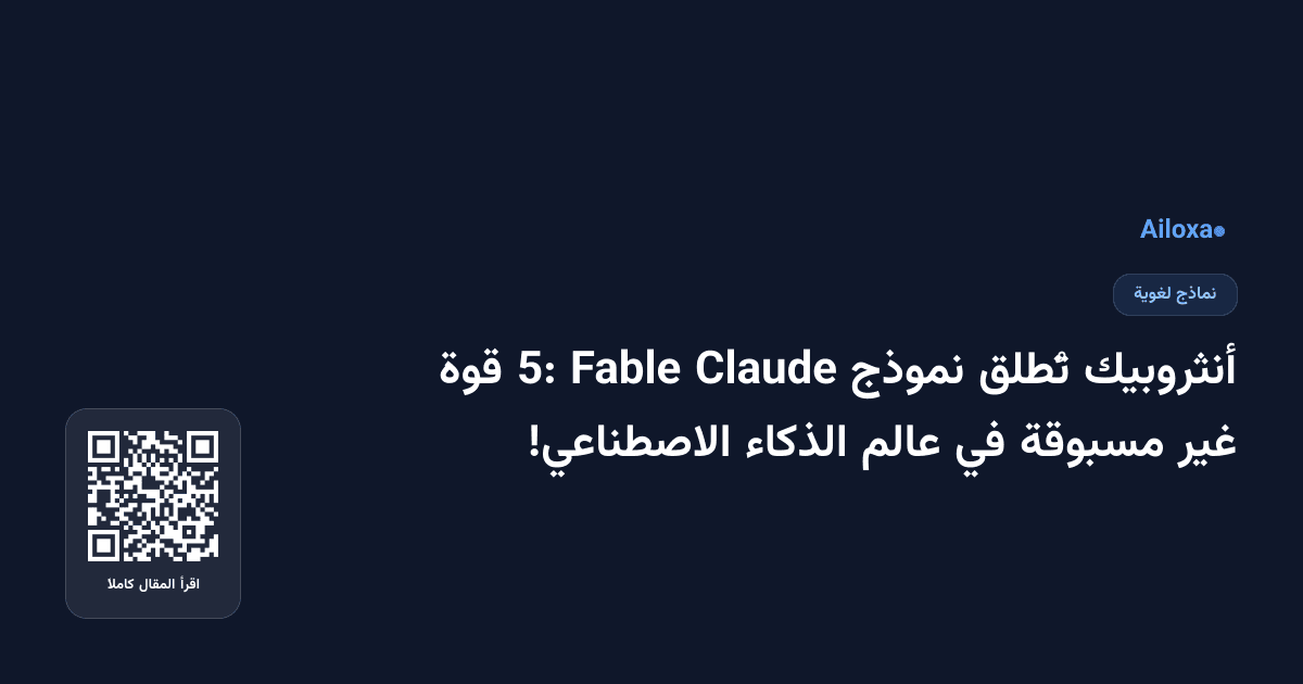 أنثروبيك تُطلق نموذج Claude Fable 5: قوة غير مسبوقة في عالم الذكاء الاصطناعي!
