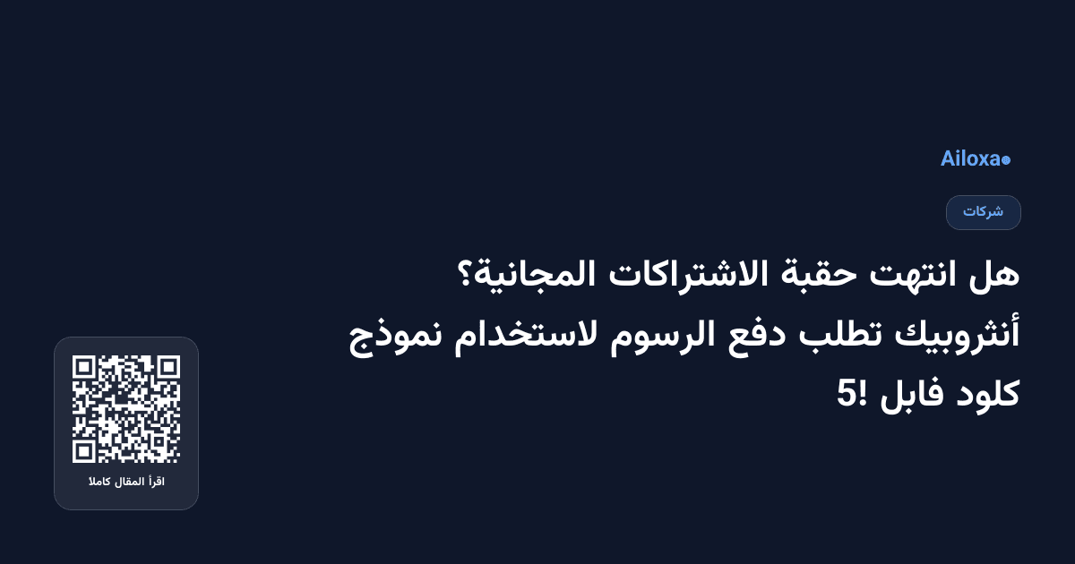 هل انتهت حقبة الاشتراكات المجانية؟ أنثروبيك تطلب دفع الرسوم لاستخدام نموذج كلود فابل 5!