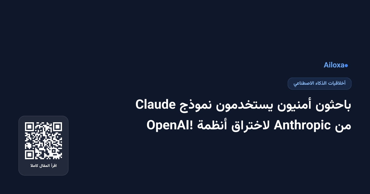 باحثون أمنيون يستخدمون نموذج Claude من Anthropic لاختراق أنظمة OpenAI!
