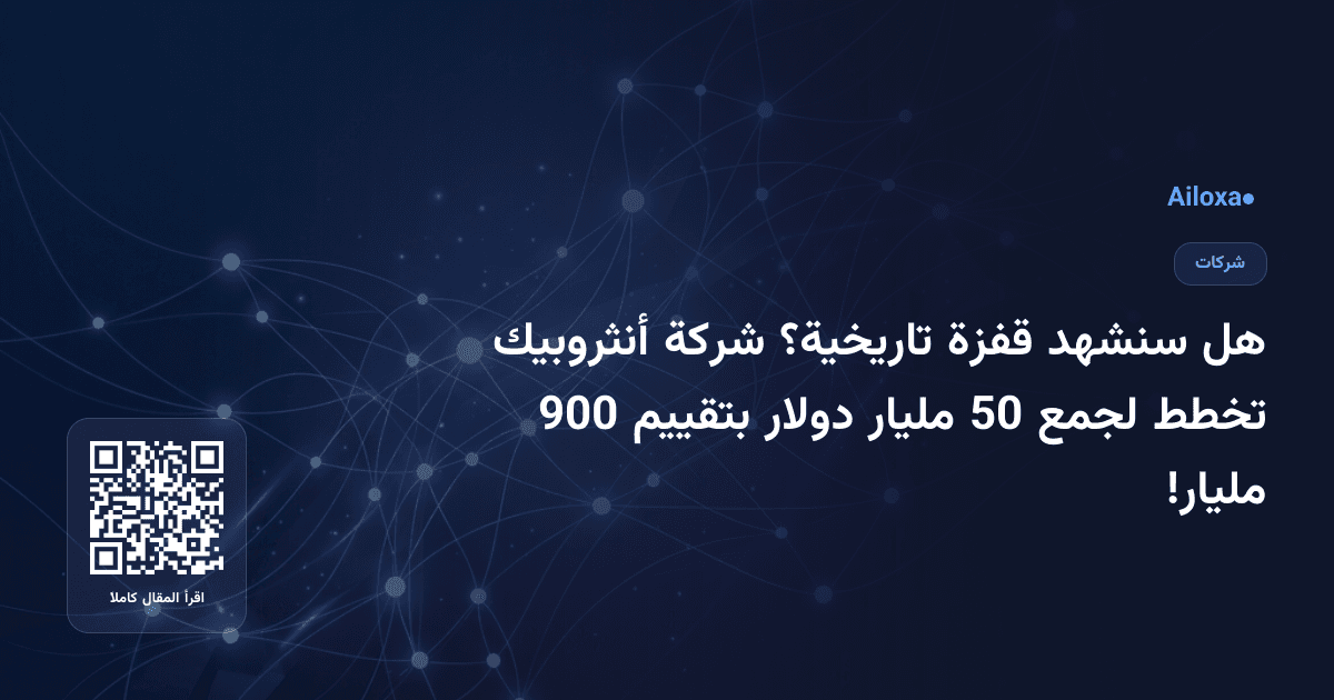 هل سنشهد قفزة تاريخية؟ شركة أنثروبيك تخطط لجمع 50 مليار دولار بتقييم 900 مليار!