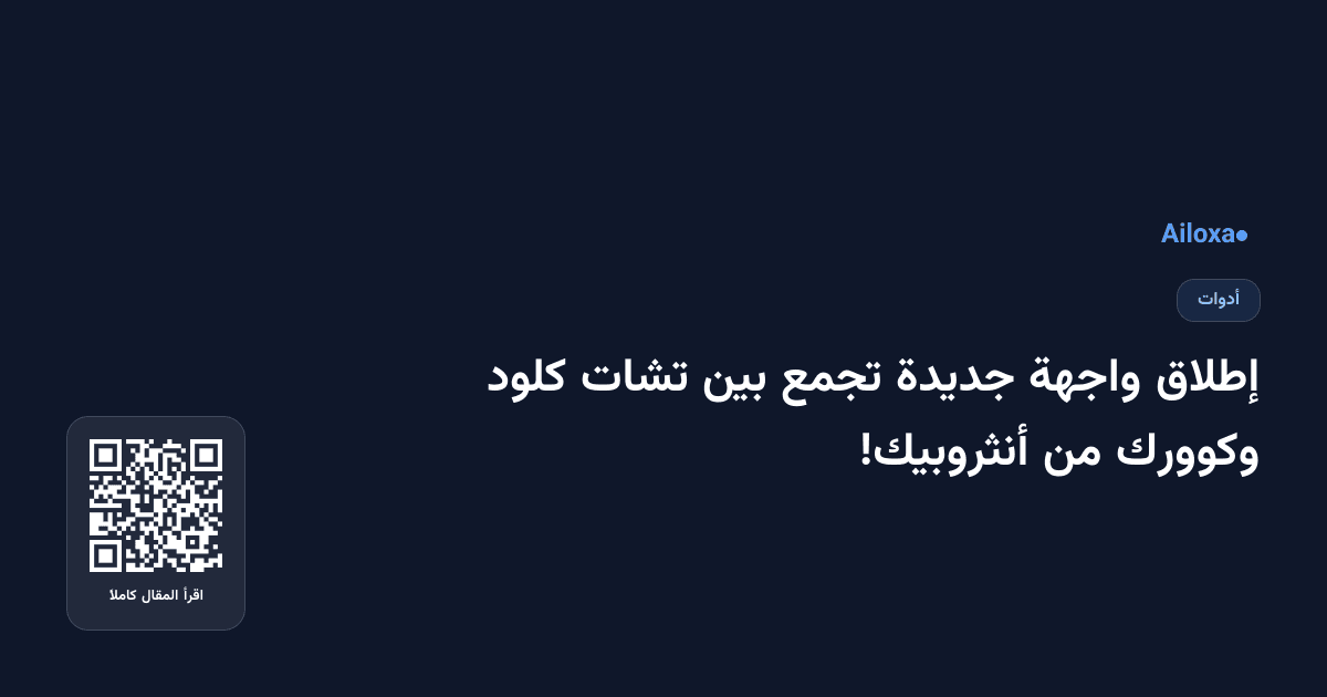 إطلاق واجهة جديدة تجمع بين تشات كلود وكوورك من أنثروبيك!
