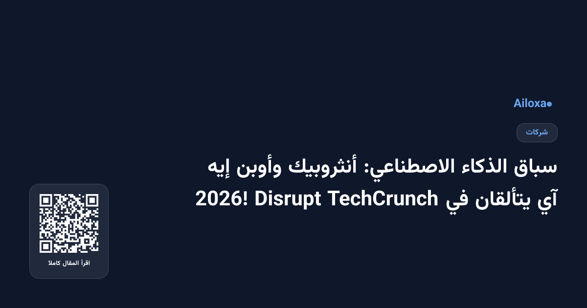 سباق الذكاء الاصطناعي: أنثروبيك وأوبن إيه آي يتألقان في TechCrunch Disrupt 2026!