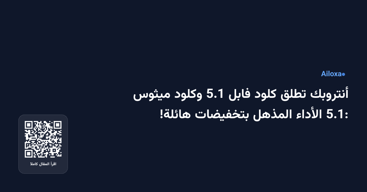أنتروبك تطلق كلود فابل 5.1 وكلود ميثوس 5.1: الأداء المذهل بتخفيضات هائلة!
