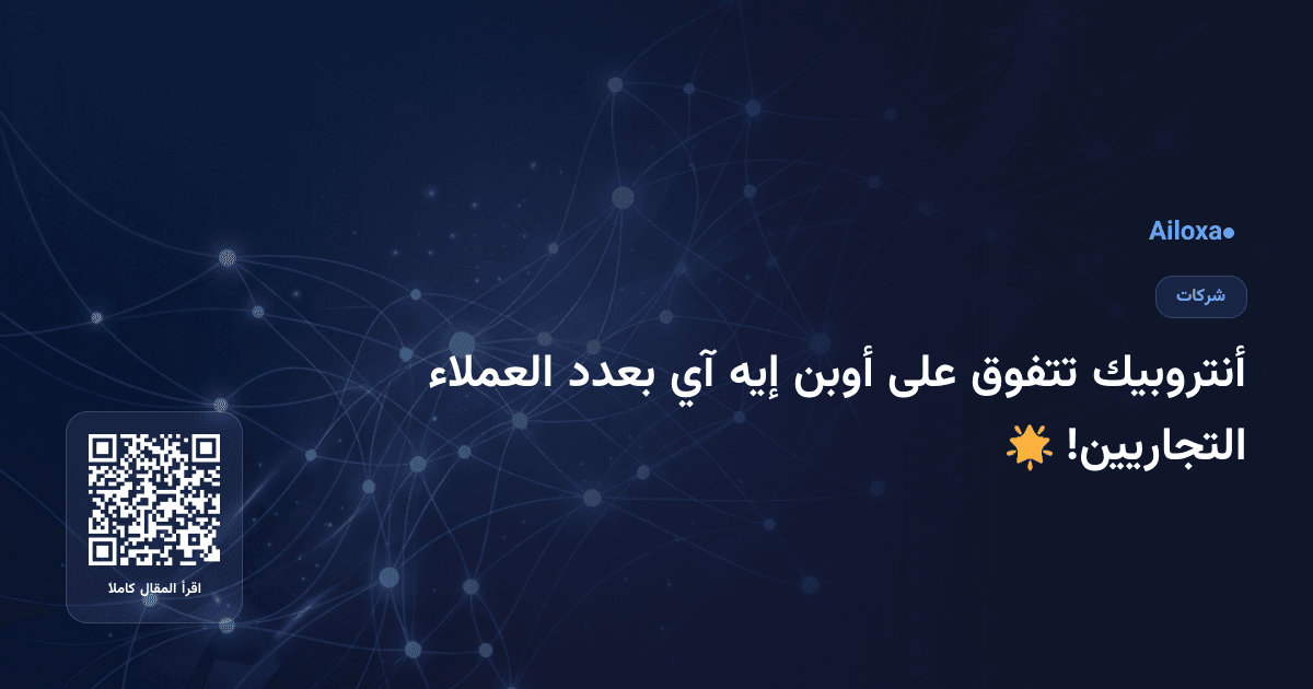 أنتروبيك تتفوق على أوبن إيه آي بعدد العملاء التجاريين! 🌟