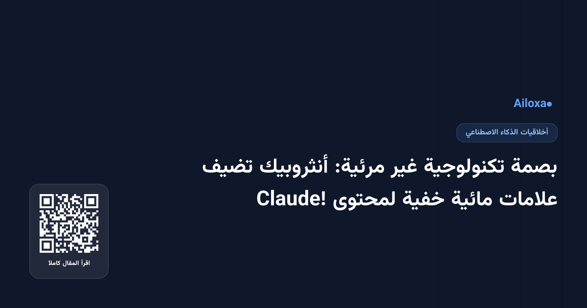 بصمة تكنولوجية غير مرئية: أنثروبيك تضيف علامات مائية خفية لمحتوى Claude!