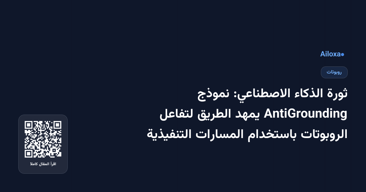 ثورة الذكاء الاصطناعي: نموذج AntiGrounding يمهد الطريق لتفاعل الروبوتات باستخدام المسارات التنفيذية