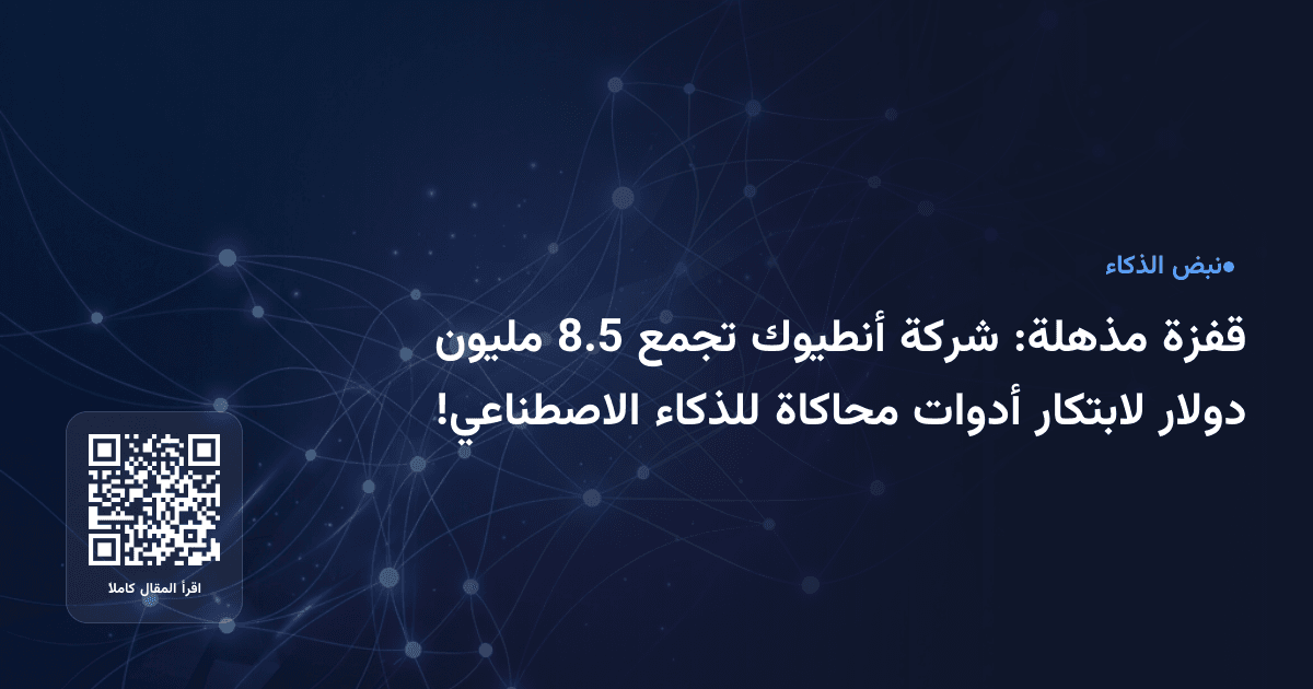 قفزة مذهلة: شركة أنطيوك تجمع 8.5 مليون دولار لابتكار أدوات محاكاة للذكاء الاصطناعي!