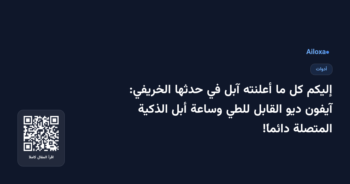 إليكم كل ما أعلنته آبل في حدثها الخريفي: آيفون ديو القابل للطي وساعة أبل الذكية المتصلة دائماً!