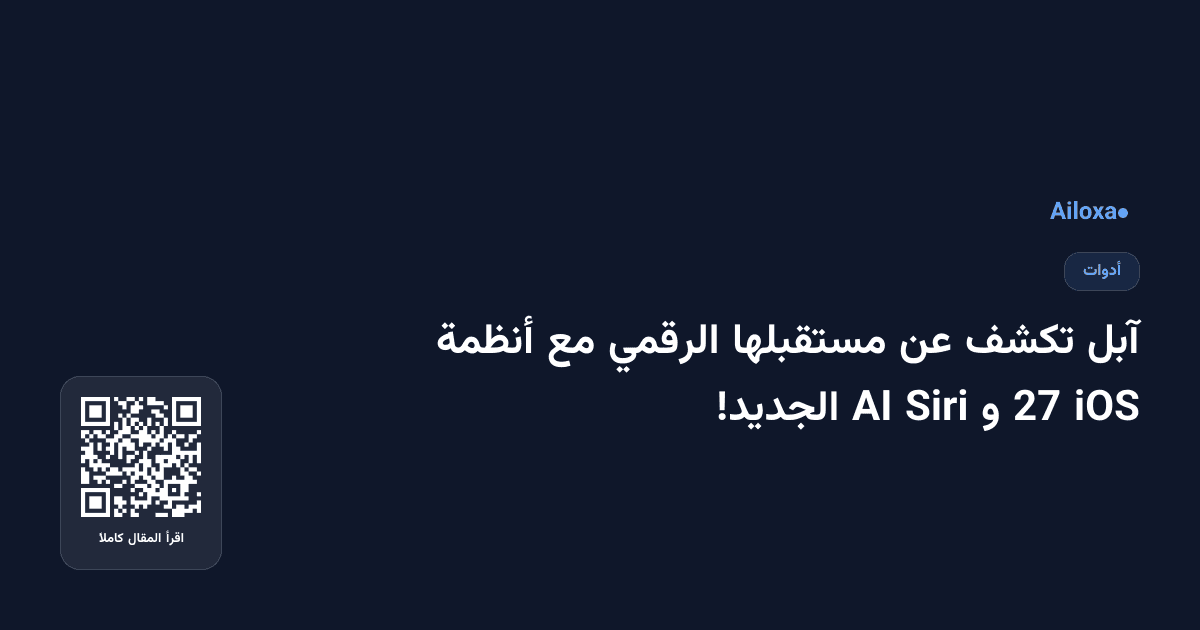 آبل تكشف عن مستقبلها الرقمي مع أنظمة iOS 27 و Siri AI الجديد!
