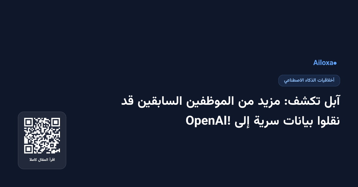 آبل تكشف: مزيد من الموظفين السابقين قد نقلوا بيانات سرية إلى OpenAI!