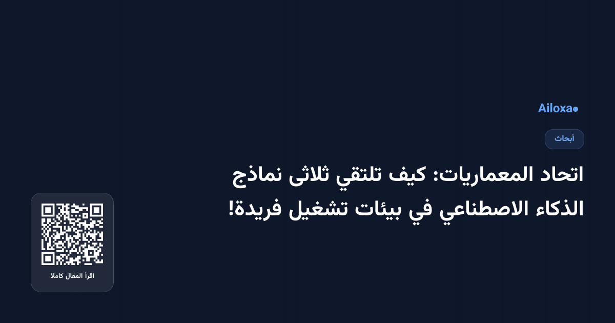 اتحاد المعماريات: كيف تلتقي ثلاثى نماذج الذكاء الاصطناعي في بيئات تشغيل فريدة!