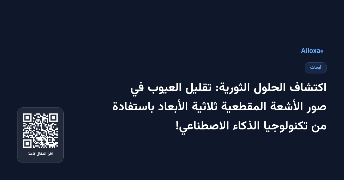 اكتشاف الحلول الثورية: تقليل العيوب في صور الأشعة المقطعية ثلاثية الأبعاد باستفادة من تكنولوجيا الذكاء الاصطناعي!