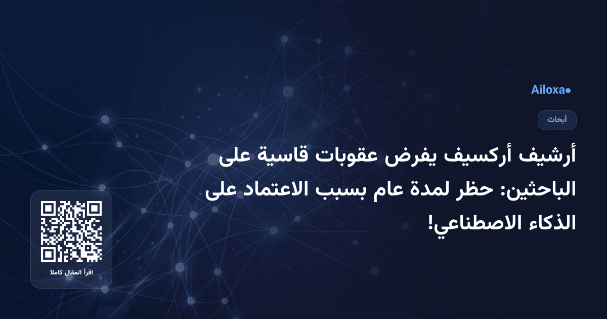 أرشيف أركسيف يفرض عقوبات قاسية على الباحثين: حظر لمدة عام بسبب الاعتماد على الذكاء الاصطناعي!