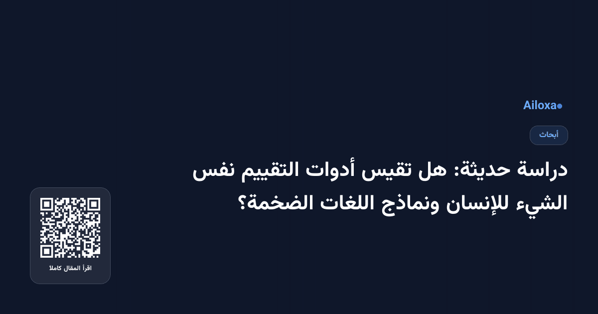 دراسة حديثة: هل تقيس أدوات التقييم نفس الشيء للإنسان ونماذج اللغات الضخمة؟