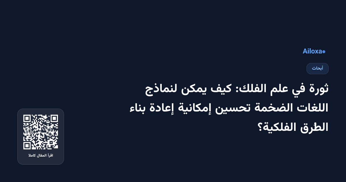 ثورة في علم الفلك: كيف يمكن لنماذج اللغات الضخمة تحسين إمكانية إعادة بناء الطُرق الفلكية؟