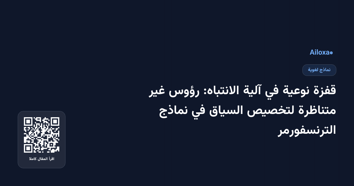 قفزة نوعية في آلية الانتباه: رؤوس غير متناظرة لتخصيص السياق في نماذج الترنسفورمر
