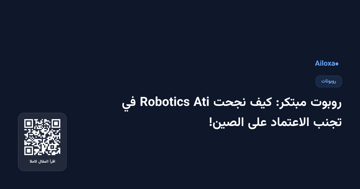 روبوت مبتكر: كيف نجحت Ati Robotics في تجنب الاعتماد على الصين!
