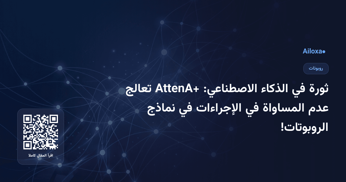 ثورة في الذكاء الاصطناعي: AttenA+ تعالج عدم المساواة في الإجراءات في نماذج الروبوتات!