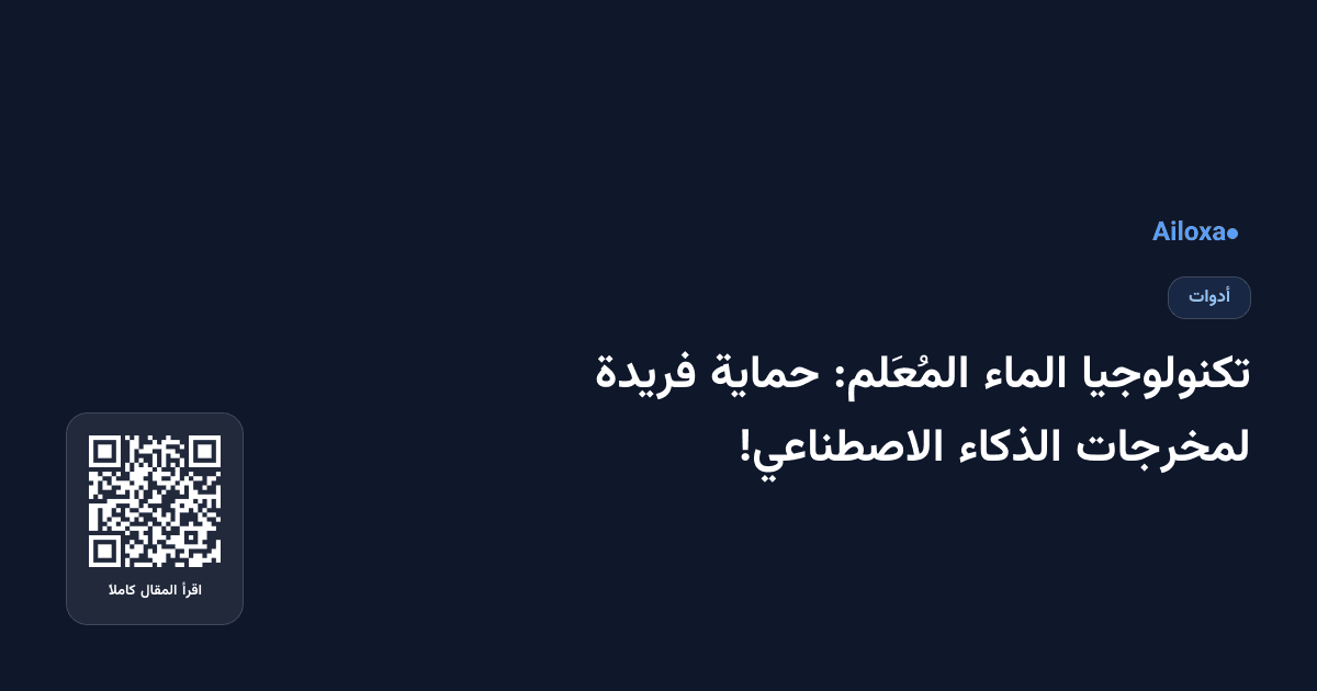 تكنولوجيا الماء المُعَلم: حماية فريدة لمخرجات الذكاء الاصطناعي!