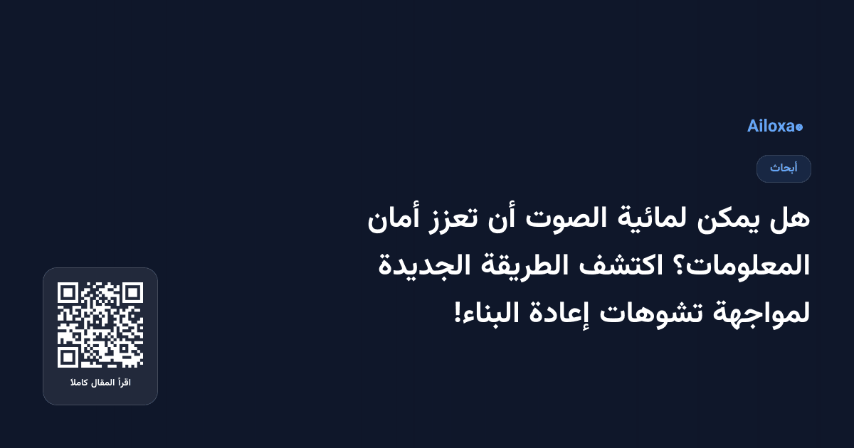 هل يمكن لمائية الصوت أن تعزز أمان المعلومات؟ اكتشف الطريقة الجديدة لمواجهة تشوهات إعادة البناء!