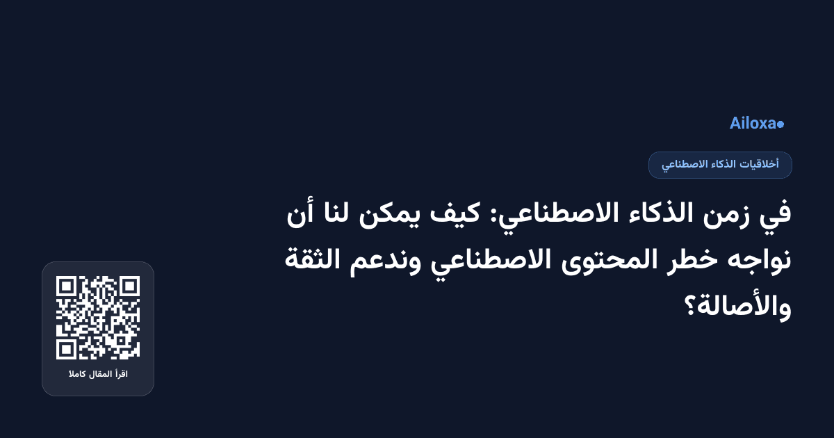 في زمن الذكاء الاصطناعي: كيف يمكن لنا أن نواجه خطر المحتوى الاصطناعي وندعم الثقة والأصالة؟