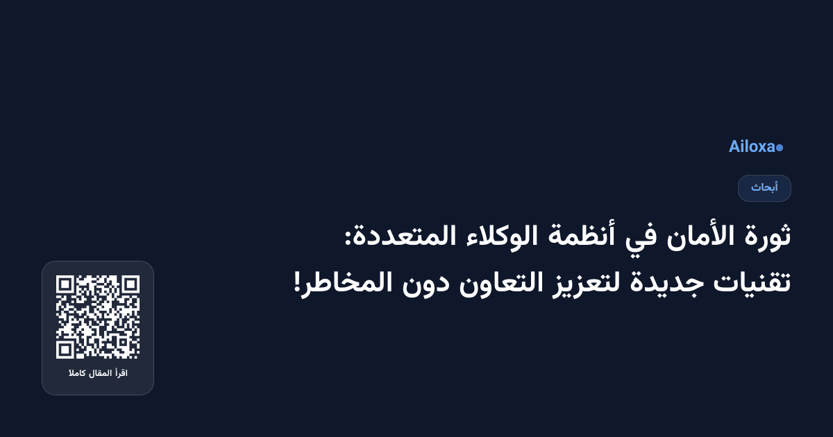 ثورة الأمان في أنظمة الوكلاء المتعددة: تقنيات جديدة لتعزيز التعاون دون المخاطر!