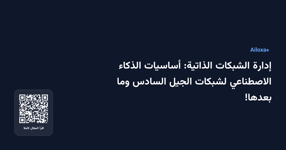 إدارة الشبكات الذاتية: أساسيات الذكاء الاصطناعي لشبكات الجيل السادس وما بعدها!