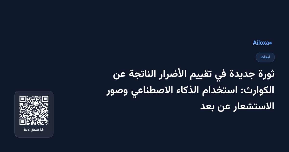 ثورة جديدة في تقييم الأضرار الناتجة عن الكوارث: استخدام الذكاء الاصطناعي وصور الاستشعار عن بعد