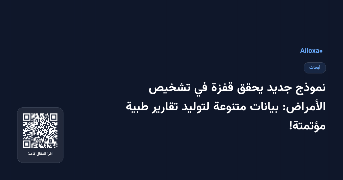 نموذج جديد يحقق قفزة في تشخيص الأمراض: بيانات متنوعة لتوليد تقارير طبية مؤتمتة!