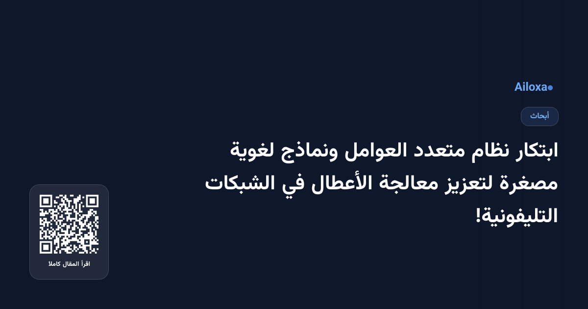 ابتكار نظام متعدد العوامل ونماذج لغوية مصغرة لتعزيز معالجة الأعطال في الشبكات التليفونية!