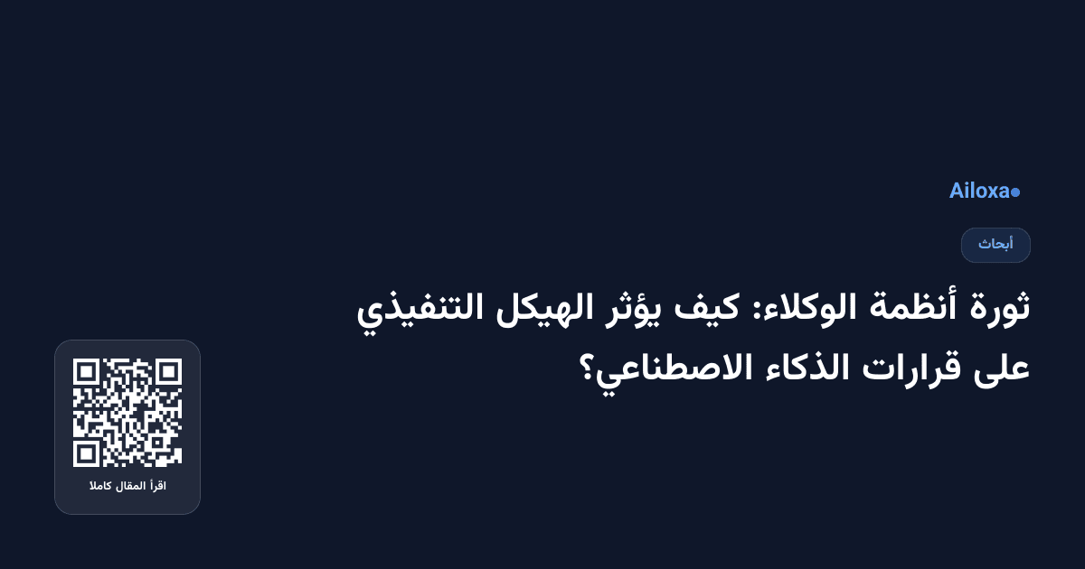 ثورة أنظمة الوكلاء: كيف يؤثر الهيكل التنفيذي على قرارات الذكاء الاصطناعي؟