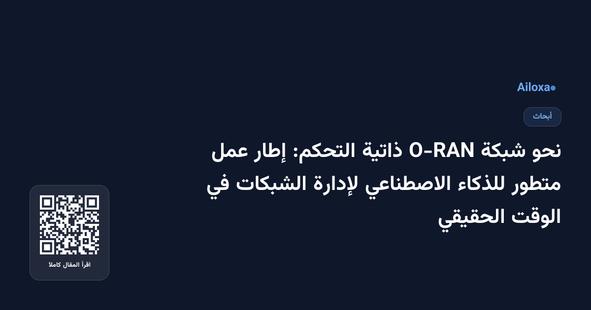 نحو شبكة O-RAN ذاتية التحكم: إطار عمل متطور للذكاء الاصطناعي لإدارة الشبكات في الوقت الحقيقي