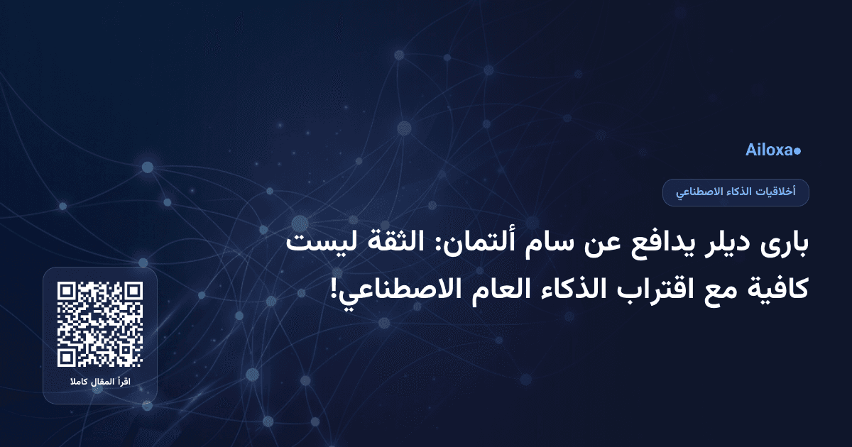 بارى ديلر يدافع عن سام ألتمان: الثقة ليست كافية مع اقتراب الذكاء العام الاصطناعي!