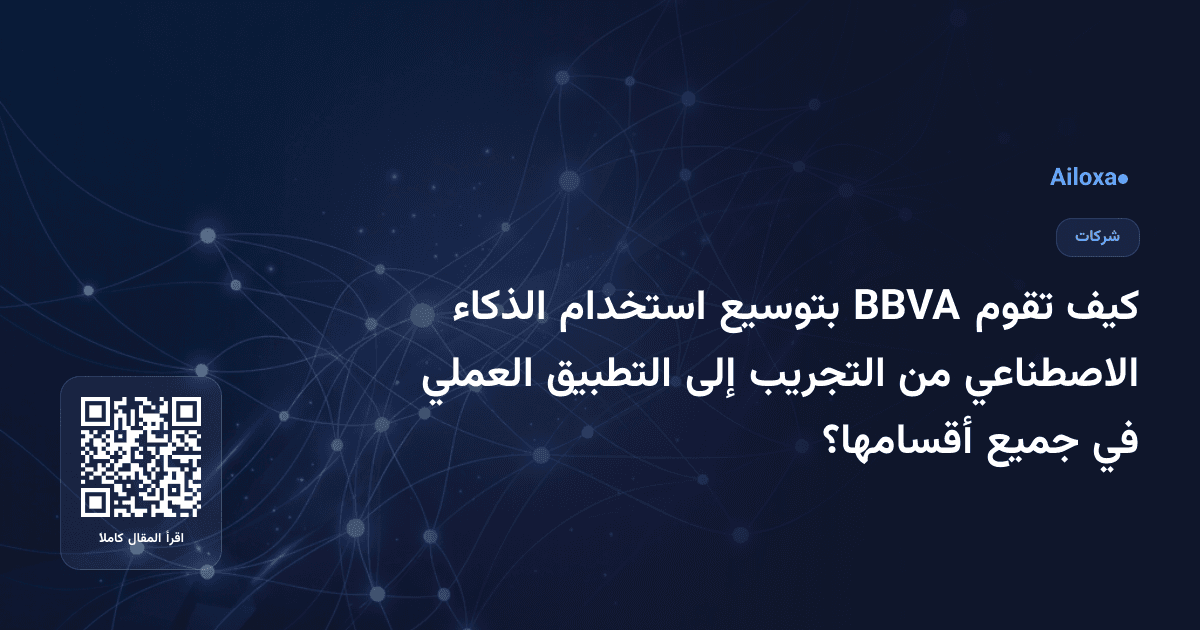 كيف تقوم BBVA بتوسيع استخدام الذكاء الاصطناعي من التجريب إلى التطبيق العملي في جميع أقسامها؟