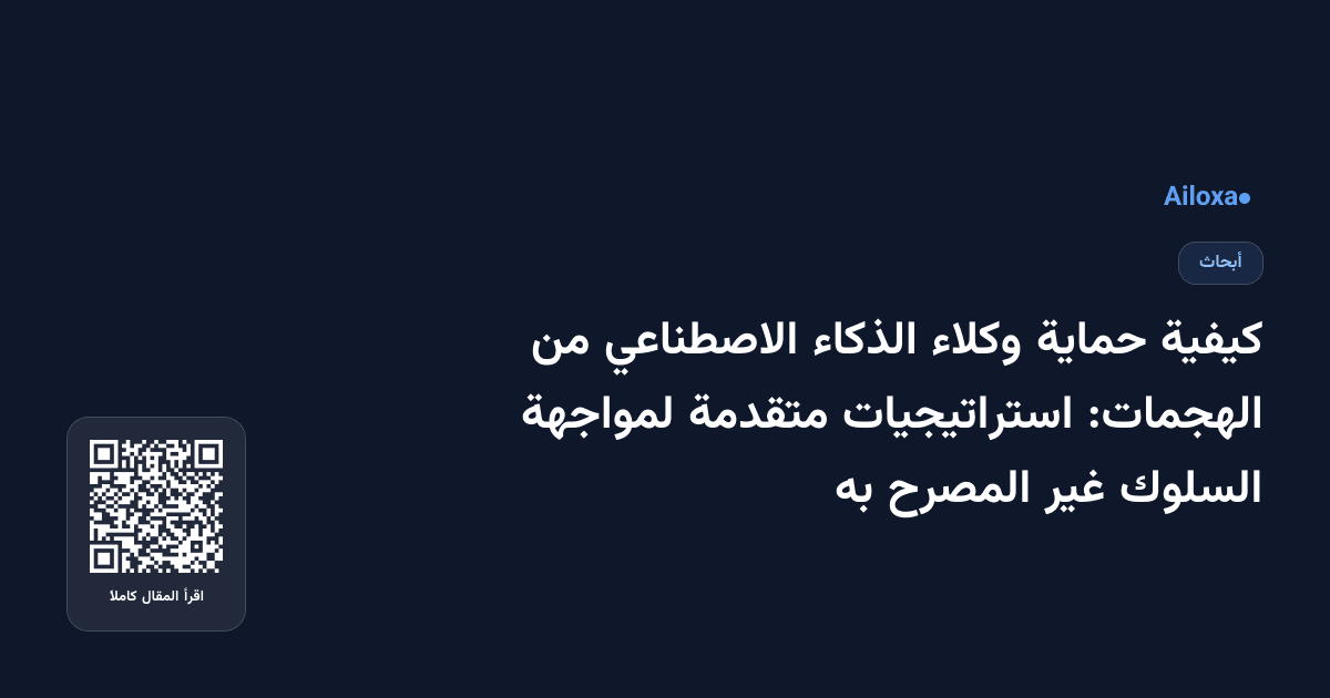 كيفية حماية وكلاء الذكاء الاصطناعي من الهجمات: استراتيجيات متقدمة لمواجهة السلوك غير المصرح به