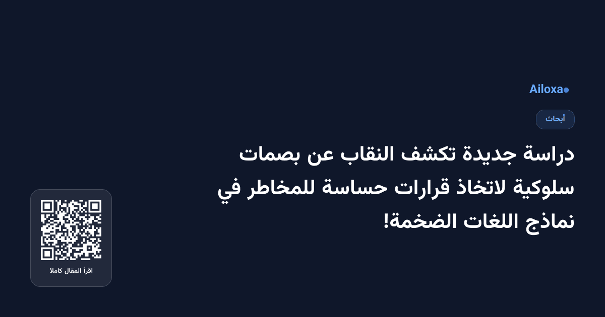 دراسة جديدة تكشف النقاب عن بصمات سلوكية لاتخاذ قرارات حساسة للمخاطر في نماذج اللغات الضخمة!