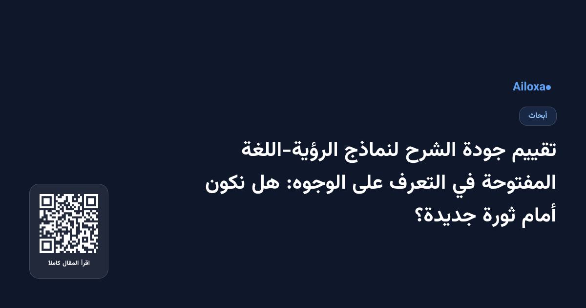 تقييم جودة الشرح لنماذج الرؤية-اللغة المفتوحة في التعرف على الوجوه: هل نكون أمام ثورة جديدة؟